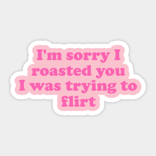 I'm Sorry I Roasted You I Was Trying To Flirt Sticker